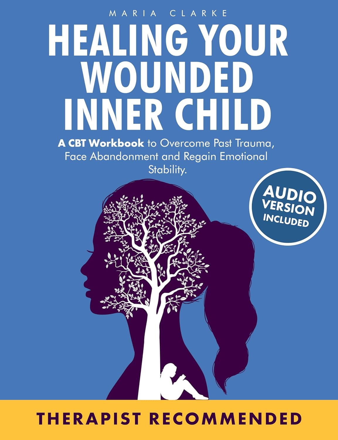 Healing Your Wounded Inner Child: A CBT Workbook to Overcome Past Trauma, Face Abandonment and Regain Emotional Stability. (Cognitive Behavioral Therapy)